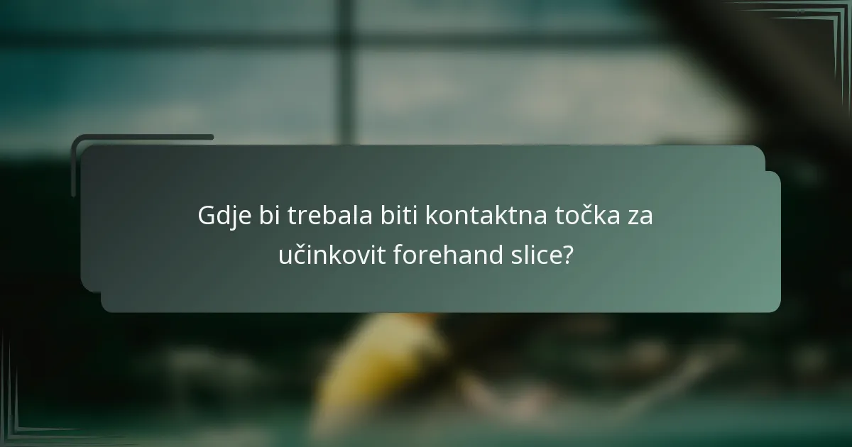 Gdje bi trebala biti kontaktna točka za učinkovit forehand slice?