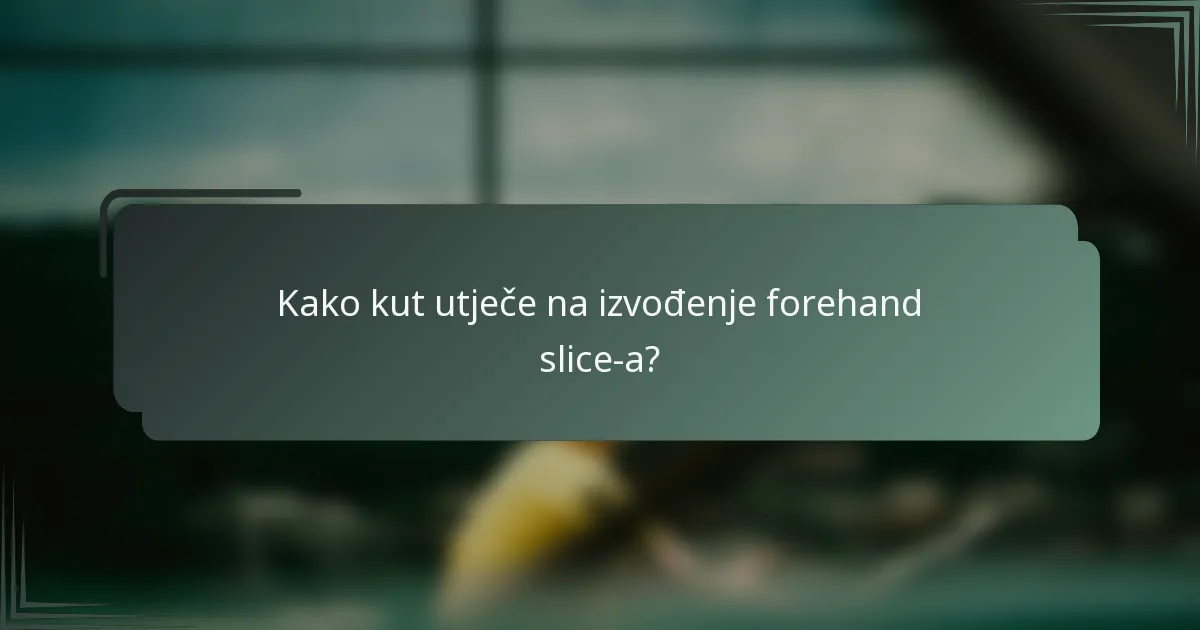 Kako kut utječe na izvođenje forehand slice-a?