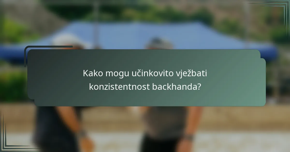 Kako mogu učinkovito vježbati konzistentnost backhanda?