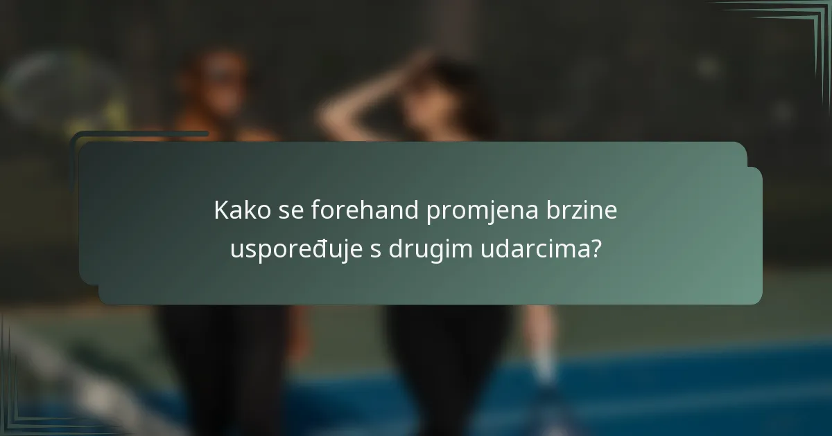 Kako se forehand promjena brzine uspoređuje s drugim udarcima?