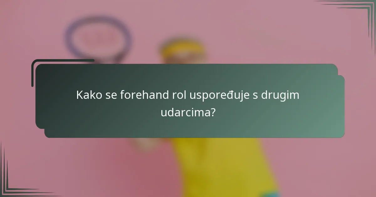 Kako se forehand rol uspoređuje s drugim udarcima?