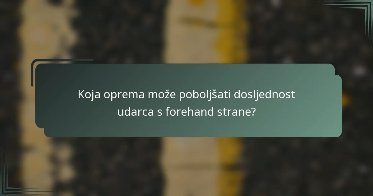 Koja oprema može poboljšati dosljednost udarca s forehand strane?