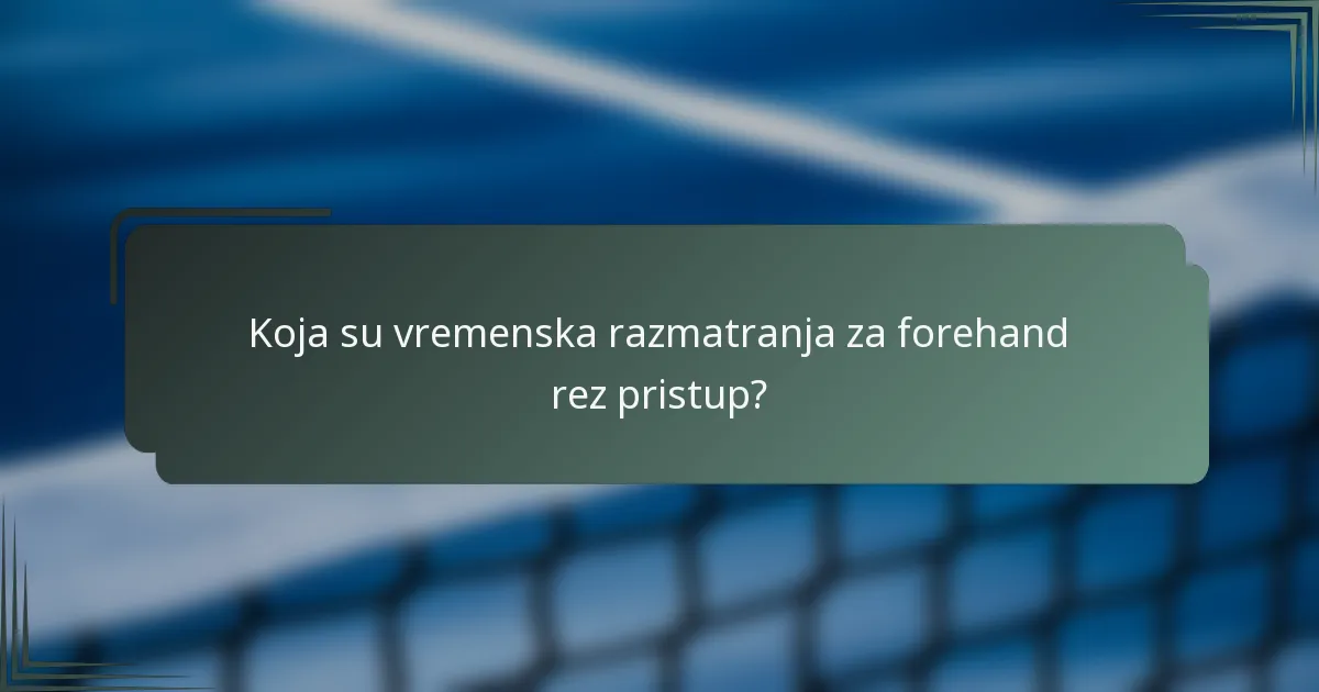 Koja su vremenska razmatranja za forehand rez pristup?
