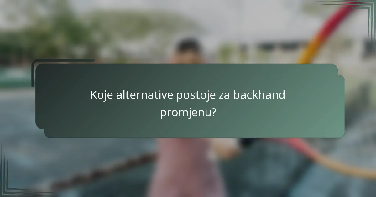 Koje alternative postoje za backhand promjenu?