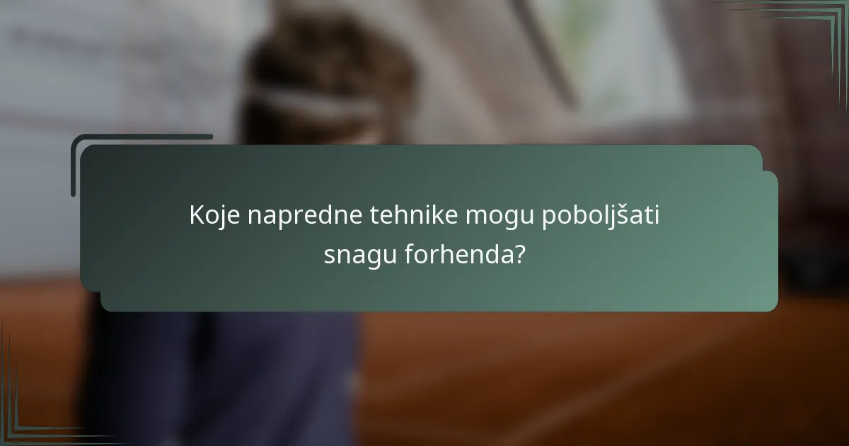 Koje napredne tehnike mogu poboljšati snagu forhenda?