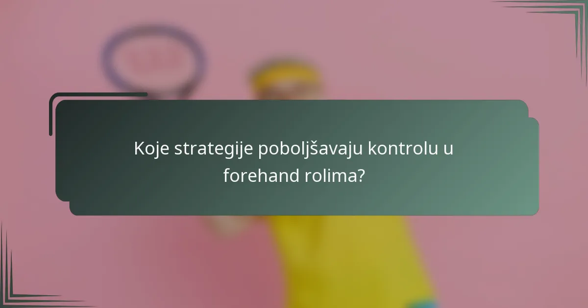 Koje strategije poboljšavaju kontrolu u forehand rolima?