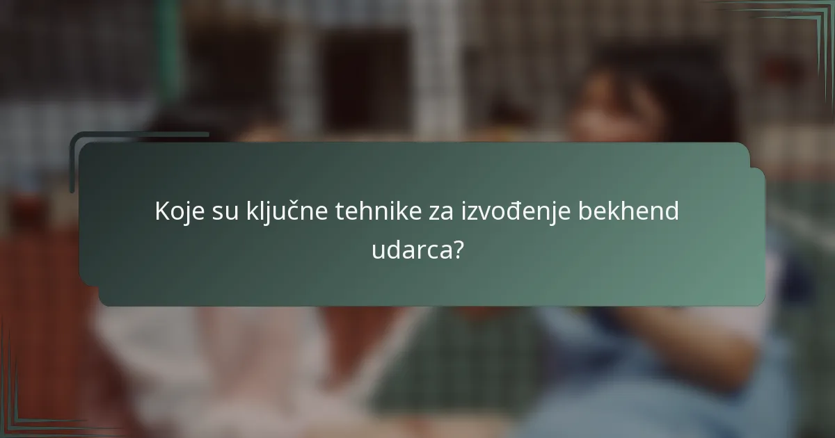 Koje su ključne tehnike za izvođenje bekhend udarca?