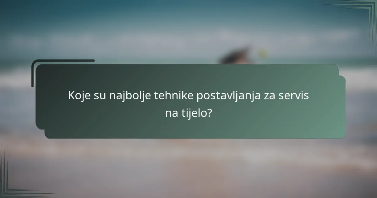Koje su najbolje tehnike postavljanja za servis na tijelo?