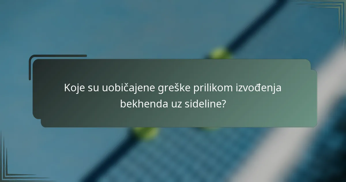 Koje su uobičajene greške prilikom izvođenja bekhenda uz sideline?
