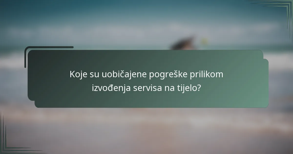 Koje su uobičajene pogreške prilikom izvođenja servisa na tijelo?