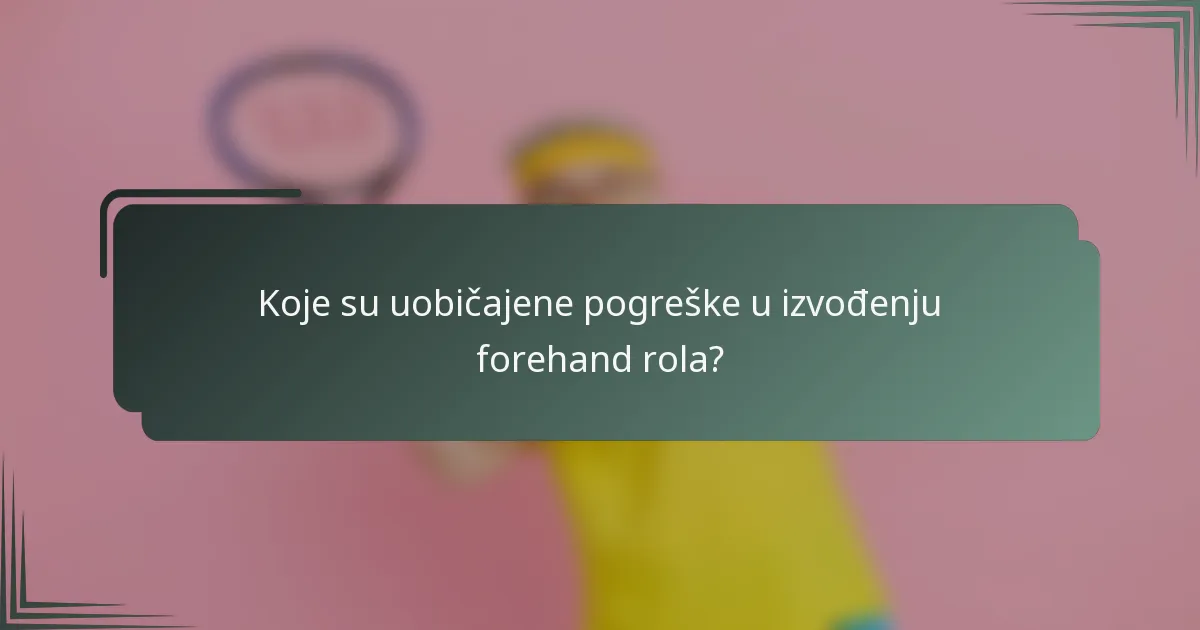 Koje su uobičajene pogreške u izvođenju forehand rola?