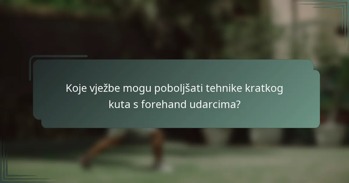 Koje vježbe mogu poboljšati tehnike kratkog kuta s forehand udarcima?
