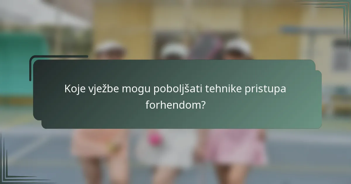 Koje vježbe mogu poboljšati tehnike pristupa forhendom?
