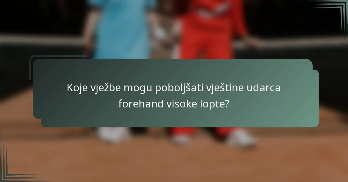 Koje vježbe mogu poboljšati vještine udarca forehand visoke lopte?