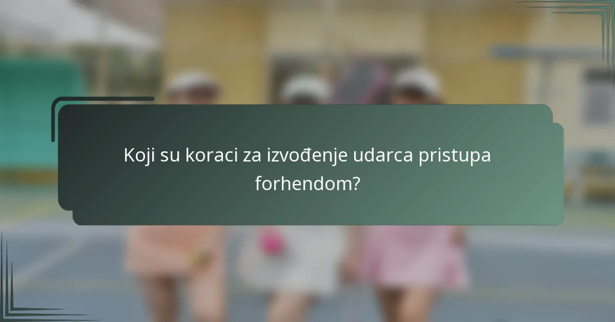 Koji su koraci za izvođenje udarca pristupa forhendom?