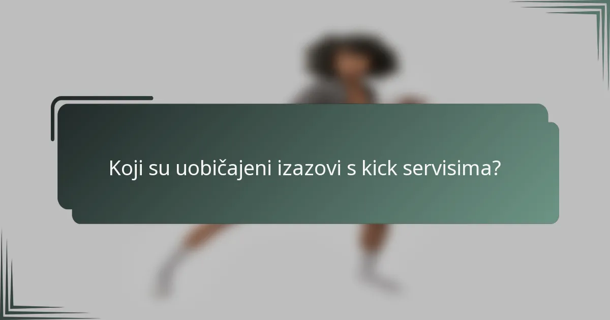 Koji su uobičajeni izazovi s kick servisima?